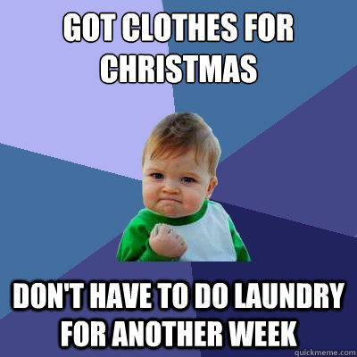 Got clothes for Christmas don't have to do laundry for another week