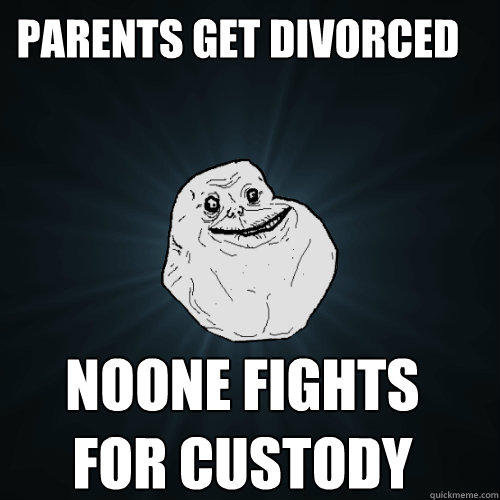 Parents get divorced  Noone fights for custody