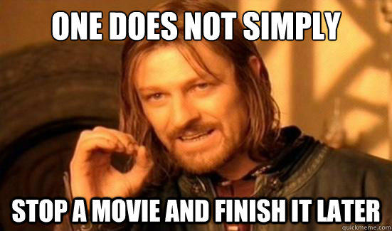 One Does Not Simply Stop a movie and finish it later