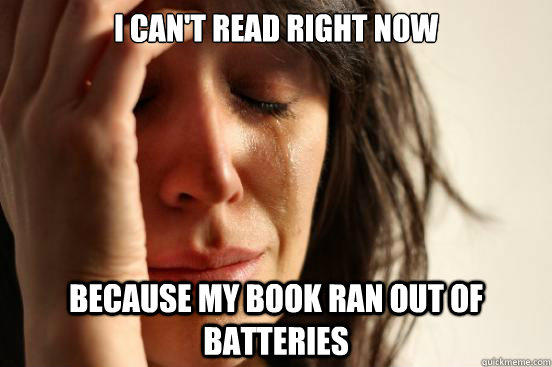 I can't read right now because my book ran out of batteries 