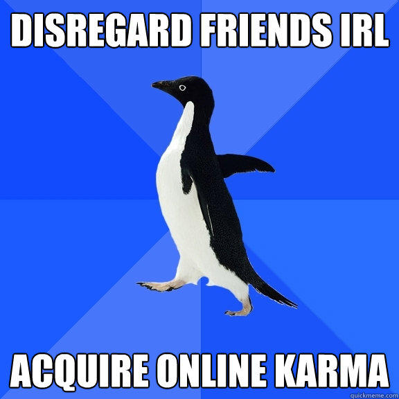Disregard friends irl Acquire online karma