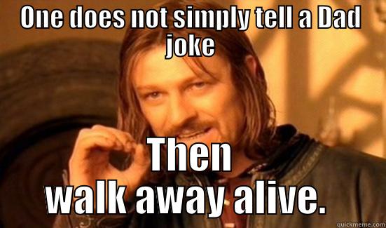 Bad dad jokes - ONE DOES NOT SIMPLY TELL A DAD JOKE THEN WALK AWAY ALIVE.  Boromir