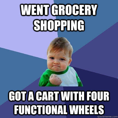 Went grocery shopping got a cart with four functional wheels