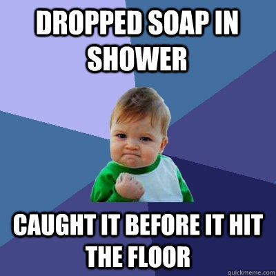 DROPPED SOAP IN SHOWER caught it before it hit the floor