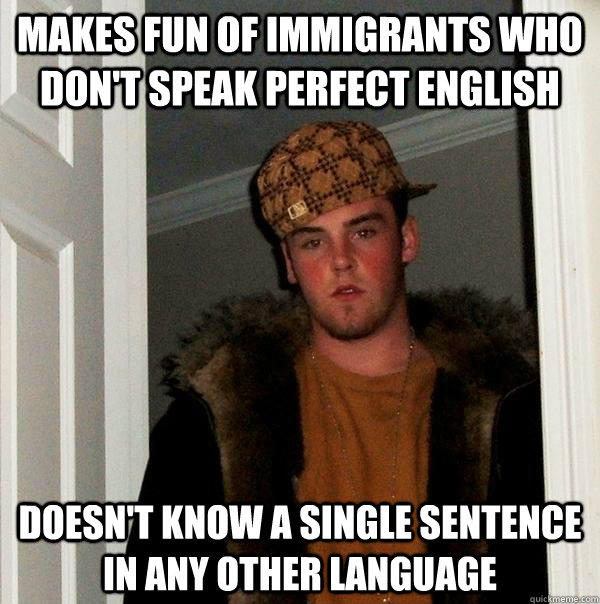 Makes fun of immigrants who don't speak perfect english ...
