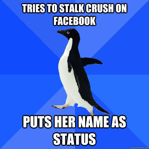 tries to stalk crush on facebook puts her name as status