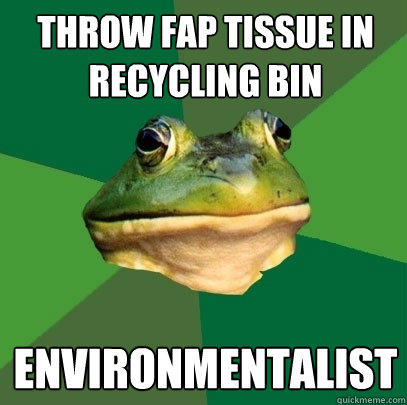 Throw Fap Tissue in Recycling bin Environmentalist 