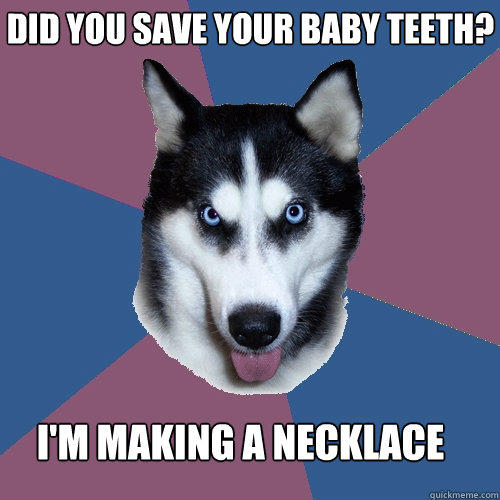 did you save your baby teeth? i'm making a necklace